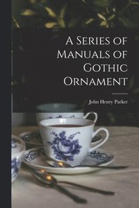 bokomslag A Series of Manuals of Gothic Ornament
