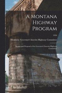 bokomslag A Montana Highway Program: Report and Proposal of the Governor's Interim Highway Committee; 1950