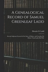 bokomslag A Genealogical Record of Samuel Greenleaf Ladd: Second Adjutant General of the State of Maine, and Caroline De Olivier Vinal Ladd, His Wife