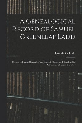 bokomslag A Genealogical Record of Samuel Greenleaf Ladd: Second Adjutant General of the State of Maine, and Caroline De Olivier Vinal Ladd, His Wife