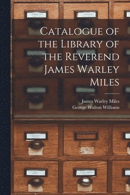 James Warley 1818-1875 Miles, George Walton 1922- Williams, James Warley Miles, George Walton Williams - Catalogue of the Library of the Reverend James Warley Miles, Häftad