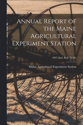 Annual Report of the Maine Agricultural Experiment Station; 1897 (incl. Bull. 32-40) 1