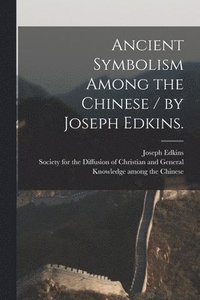 bokomslag Ancient Symbolism Among the Chinese / by Joseph Edkins.