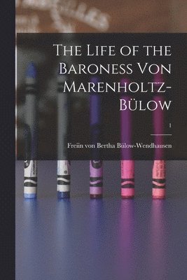 The Life of the Baroness Von Marenholtz-Blow; 1 1