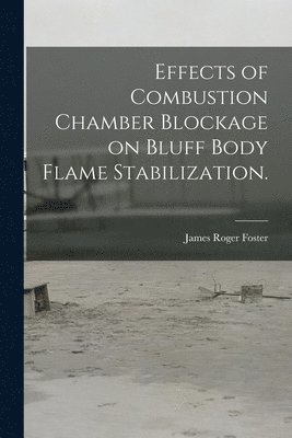 James Roger Foster - Effects of Combustion Chamber Blockage on Bluff Body Flame Stabilization., Häftad