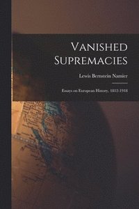 bokomslag Vanished Supremacies: Essays on European History, 1812-1918