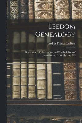 bokomslag Leedom Genealogy: Descendants of John Leedom and Elizabeth Potts of Pennsylvania, From 1824 to 1953