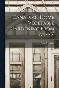 bokomslag Canadian Home Vegetable Gardening From A to Z [microform]
