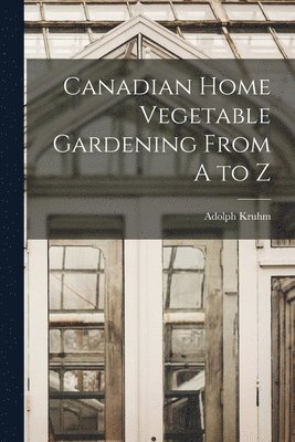 Canadian Home Vegetable Gardening From A to Z [microform] 1