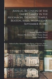 bokomslag Annual Re-union of the Emery Family in the Meionaon, Tremont Temple, Boston, Mass., Wednesday, September 14, 1887