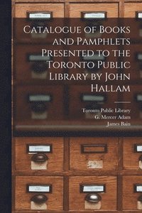 bokomslag Catalogue of Books and Pamphlets Presented to the Toronto Public Library by John Hallam [microform]