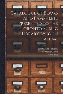 Catalogue of Books and Pamphlets Presented to the Toronto Public Library by John Hallam [microform] 1