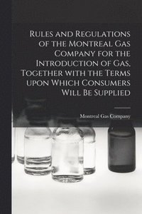 bokomslag Rules and Regulations of the Montreal Gas Company for the Introduction of Gas, Together With the Terms Upon Which Consumers Will Be Supplied [microform]