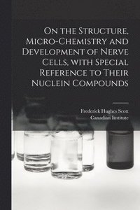 bokomslag On the Structure, Micro-chemistry and Development of Nerve Cells, With Special Reference to Their Nuclein Compounds [microform]