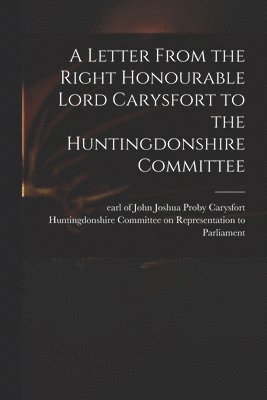 A Letter From the Right Honourable Lord Carysfort to the Huntingdonshire Committee 1