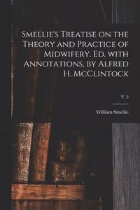 bokomslag Smellie's Treatise on the Theory and Practice of Midwifery. Ed. With Annotations, by Alfred H. McClintock; v. 3