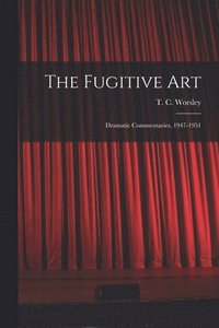 bokomslag The Fugitive Art; Dramatic Commentaries, 1947-1951