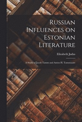 Russian Influences on Estonian Literature; a Study of Jacob Tamm and Anton H. Tammsaare 1
