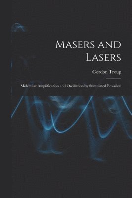 bokomslag Masers and Lasers; Molecular Amplification and Oscillation by Stimulated Emission