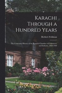 bokomslag Karachi Through a Hundred Years; the Centenary History of the Karachi Chamber of Commerce and Industry, 1860-1960