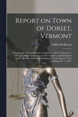 bokomslag Report on Town of Dorset, Vermont: Examination of Town Reports, February 1, 1932 to February 1, 1941 and Difference Between Town Auditor's and Delinqu