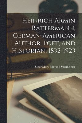 Heinrich Armin Rattermann, German-American Author, Poet, and Historian, 1832-1923 1