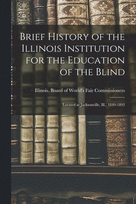 Illinois Board of World's Fair Commi - Brief History of the Illinois Institution for the Education of the Blind, Häftad