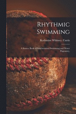 Katharine Whitney Curtis - Rhythmic Swimming; a Source Book of Synchronized Swimming and Water Pageantry,, Häftad