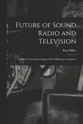 bokomslag Future of Sound Radio and Television: a Short Version of the Report of the Pilkington Committee