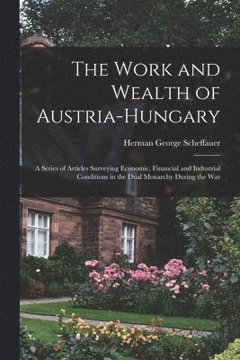 bokomslag The Work and Wealth of Austria-Hungary