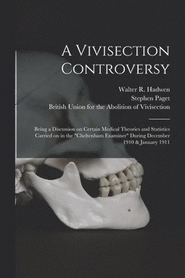 Vivisection Controversy; Being a Discussion on Certain Medical Theories and Statistics Carried on in the "Cheltenham Examiner" During December 1910 & January 1911