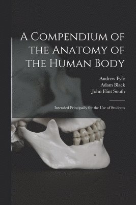 Andrew 1754-1824 Fyfe, Andrew Fyfe, Adam  Bookseller Black, John Flint  Former O. South - Compendium of the Anatomy of the Human Body [electronic Resource], Häftad
