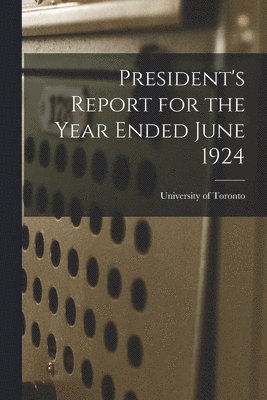 University of Toronto - President's Report for the Year Ended June 1924, Häftad
