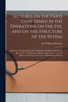 Lectures on the Parts Concerned in the Operations on the Eye, and on the Structure of the Retina 1