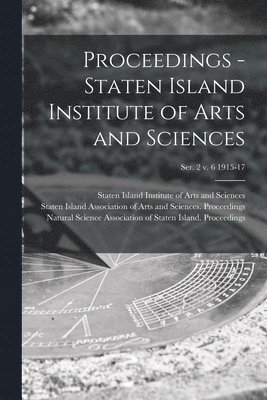 Proceedings - Staten Island Institute of Arts and Sciences; Ser. 2 v. 6 1915-17 1