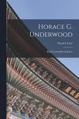 Horace G. Underwood: King's Counsellor in Korea 1