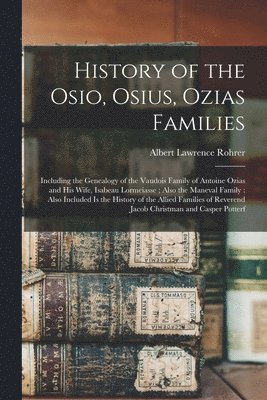 History of the Osio, Osius, Ozias Families: Including the Genealogy of the Vaudois Family of Antoine Ozias and His Wife, Isabeau Lormeiasse; Also the 1