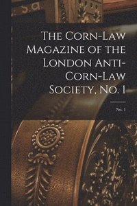 bokomslag The Corn-law Magazine of the London Anti-Corn-Law Society, No. 1; No. 1