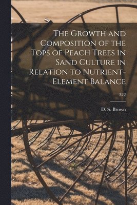 bokomslag The Growth and Composition of the Tops of Peach Trees in Sand Culture in Relation to Nutrient-element Balance; 322