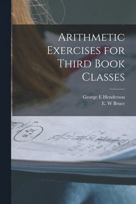 Arithmetic Exercises for Third Book Classes [microform] 1