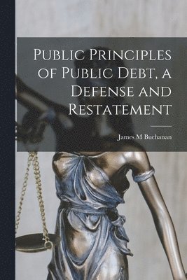 Public Principles of Public Debt, a Defense and Restatement 1