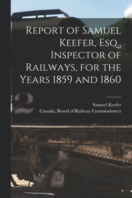 bokomslag Report of Samuel Keefer, Esq., Inspector of Railways, for the Years 1859 and 1860 [microform]