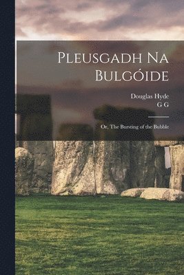 Douglas 1860-1949 Hyde, G. G - Pleusgadh Na Bulgóide; or, The Bursting of the Bubble, Häftad