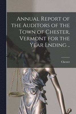 bokomslag Annual Report of the Auditors of the Town of Chester, Vermont for the Year Ending ..