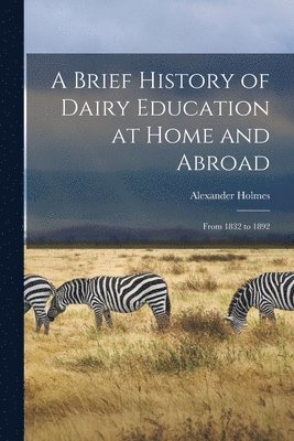 Alexander Holmes - Brief History of Dairy Education at Home and Abroad [microform], Häftad