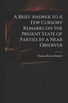 bokomslag A Brief Answer to A Few Cursory Remarks on the Present State of Parties by a Near Observer