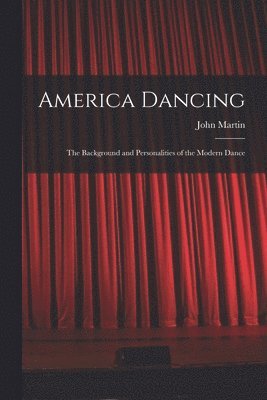 John 1893-1985 Martin, John Martin - America Dancing; the Background and Personalities of the Modern Dance, Häftad
