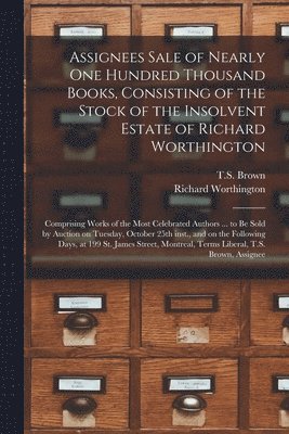 bokomslag Assignees Sale of Nearly One Hundred Thousand Books, Consisting of the Stock of the Insolvent Estate of Richard Worthington [microform]