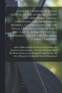 bokomslag Copy of Opinion of Judge Mason, of the Supreme Court of New York, Samuel Sherwood and Marshall S. Bidwell, Councillors, on the Legal Construction of the 7 Vic. Cap. 34, Submitted by the Shareholders