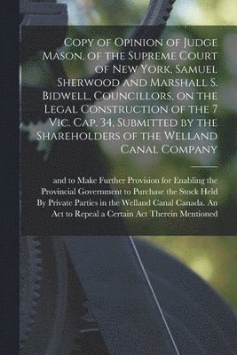 bokomslag Copy of Opinion of Judge Mason, of the Supreme Court of New York, Samuel Sherwood and Marshall S. Bidwell, Councillors, on the Legal Construction of the 7 Vic. Cap. 34, Submitted by the Shareholders